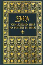 Seneca - Vom glückseligen Von der Kürze des Lebens, Weisheiten und Aphorismen